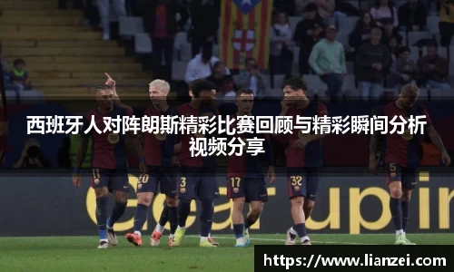 zoty中欧西班牙人对阵朗斯精彩比赛回顾与精彩瞬间分析视频分享